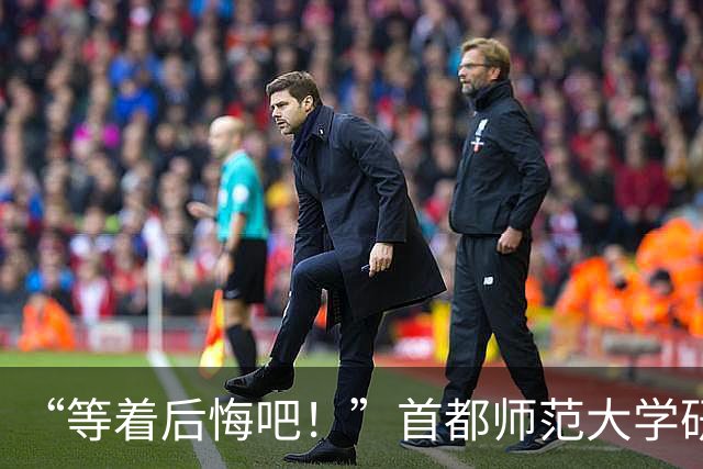 “等着后悔吧！”首都师范大学研一新生退学，导师三次用“您”挽留