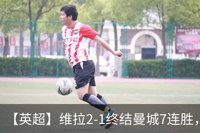【英超】维拉2-1终结曼城7连胜，杰哥双响炮击马大帅