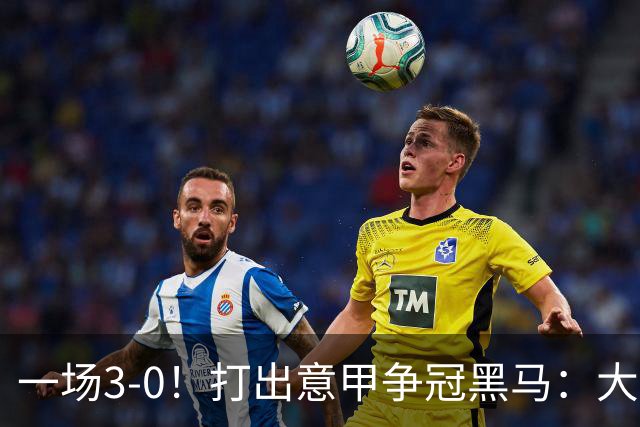 一场3-0！打出意甲争冠黑马：大胜尤文7轮不败，国米卫冕头号大敌