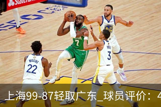 上海99-87轻取广东 球员评价：4人满分，3人及格，2人低迷