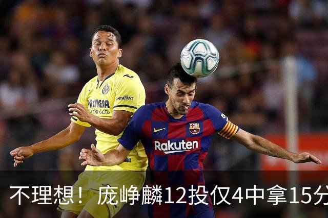 不理想！庞峥麟12投仅4中拿15分 正负值-5