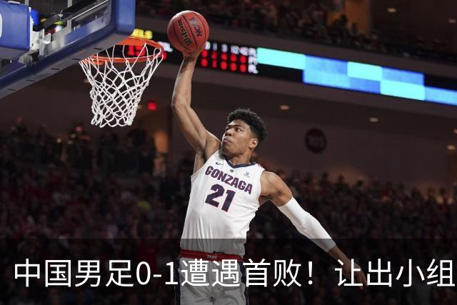 中国男足0-1遭遇首败！让出小组榜首+无缘提前出线，最新形势有变