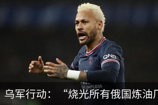 乌军行动：“烧光所有俄国炼油厂”
