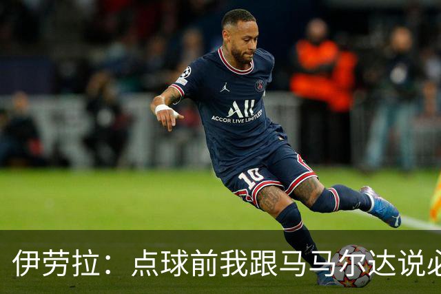 伊劳拉：点球前我跟马马尔达说必须扑两个；乔-戈麦斯很自信