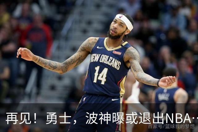 再见！勇士，波神曝或退出NBA……