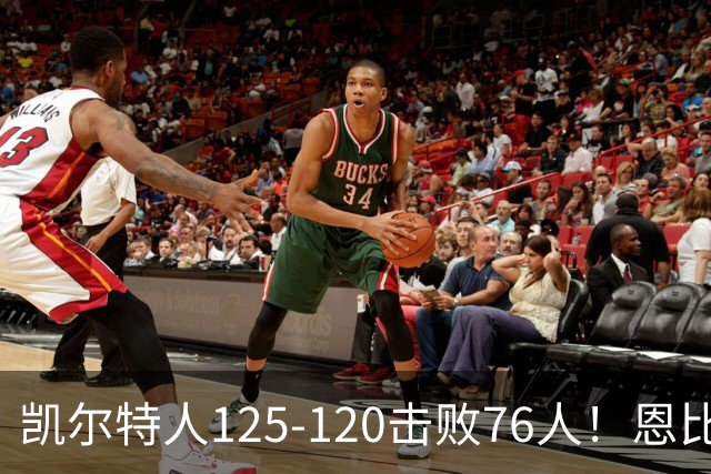 凯尔特人125-120击败76人！恩比德27分，詹姆斯7助，此战看到4个事实