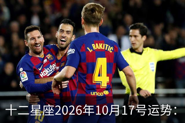 十二星座2026年10月17号运势：周末愉快……