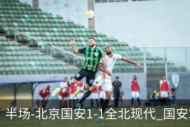 半场-北京国安1-1全北现代 国安2分钟丢球 杜奇亚克扳平