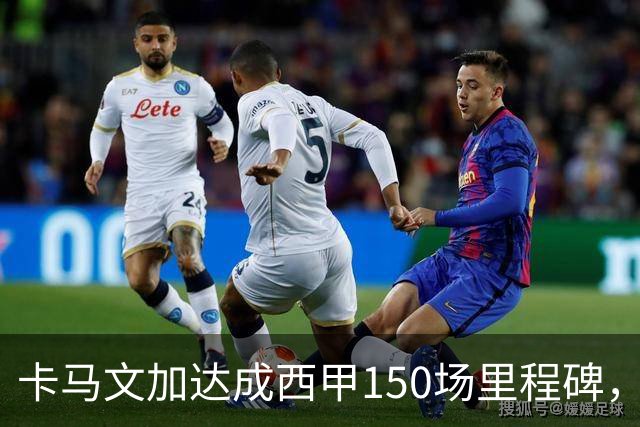 卡马文加达成西甲150场里程碑，皇马送出纪念球衣