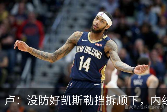 卢：没防好凯斯勒挡拆顺下，内线防守彼此缺乏信任