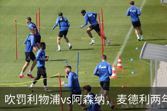 吹罚利物浦vs阿森纳，麦德利两年半来首次执法Big6之间的比赛