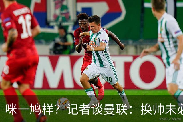 咪一鸠样？记者谈曼联：换帅未必能带来长久改变，只能有短期效应