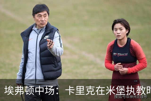 埃弗顿中场：卡里克在米堡执教时非常注重控球，从他身上学到很多