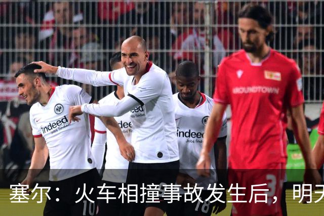 塞尔：火车相撞事故发生后，明天凌晨24场国王杯比赛全部改期