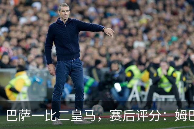 巴萨一比二皇马，赛后评分：姆巴佩全场最佳 穆里尼奥神换人