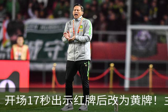 开场17秒出示红牌后改为黄牌！主裁判认错：我把红牌放错口袋了