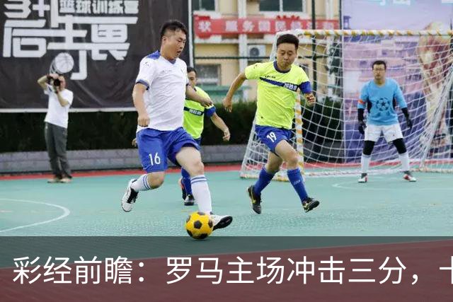 彩经前瞻：罗马主场冲击三分，卡利亚里防线恐难以抵挡