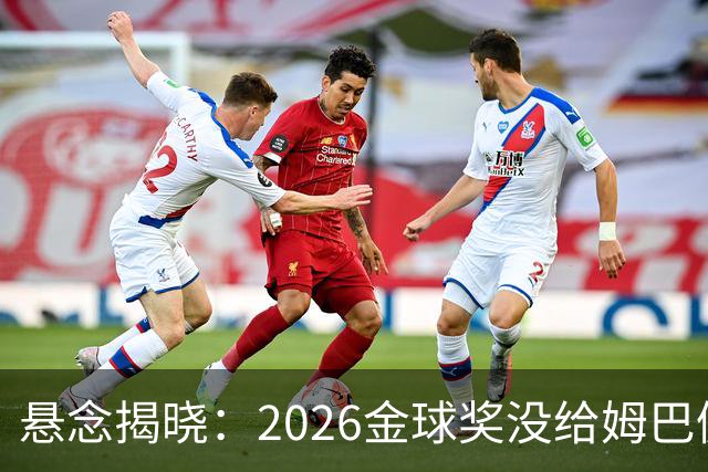 悬念揭晓：2026金球奖没给姆巴佩，也没给亚马尔，拜仁球星首次折桂