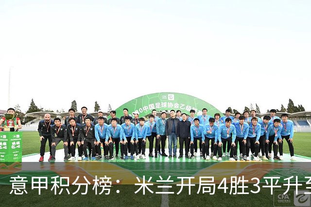 意甲积分榜：米兰开局4胜3平升至第4，稍后尤文主场迎战拉齐奥