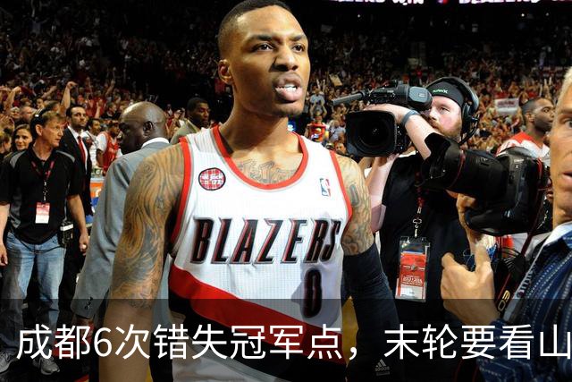 成都6次错失冠军点，末轮要看山东脸色！这中超冠军到底有多离谱？