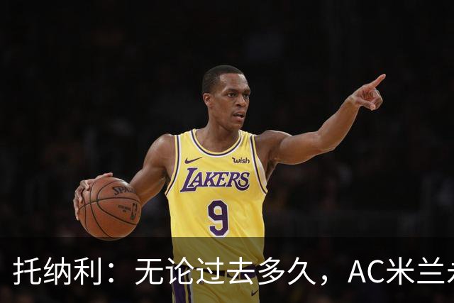托纳利：无论过去多久，AC米兰永远是我心中最特别的俱乐部