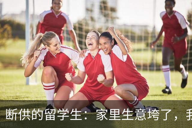 "断供"的留学生：家里生意垮了，我的学费停在了大三
