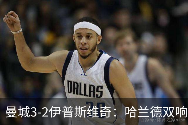 曼城3-2伊普斯维奇：哈兰德双响后跛行离场