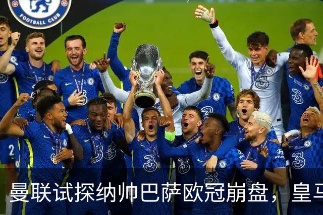 曼联试探纳帅巴萨欧冠崩盘，皇马大胜里尔遭加拉惨案