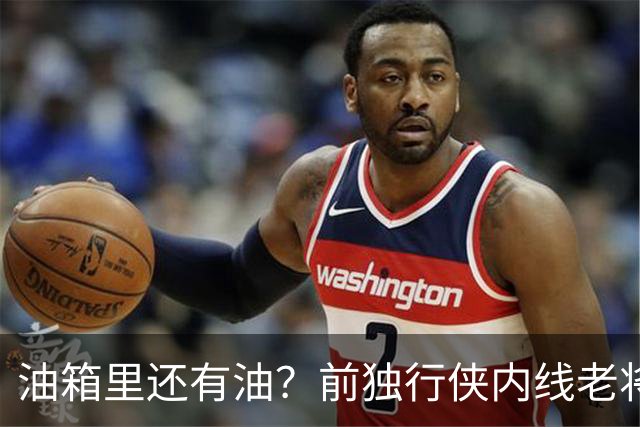 油箱里还有油？前独行侠内线老将还能从其他球队得到一份合同？
