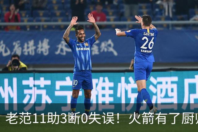 老范11助3断0失误！火箭有了厨师体系完整 11人轮换厚度今非昔比