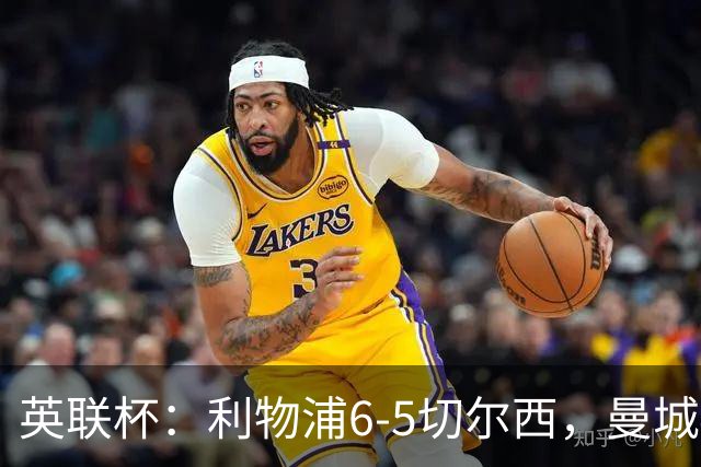 英联杯：利物浦6-5切尔西，曼城4-3布莱顿，维拉0-3，八强对阵出炉