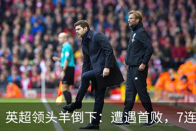 英超领头羊倒下：遭遇首败，7连胜被终结，埃梅里神了：率队4连胜