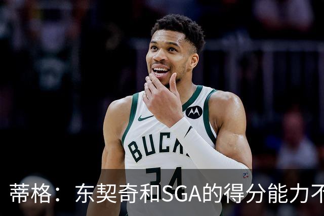 蒂格：东契奇和SGA的得分能力不相上下 但他的三分投得更多一些