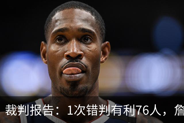 裁判报告：1次错判有利76人，詹姆斯背后推人漏吹