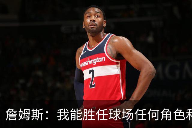 詹姆斯：我能胜任球场任何角色&能帮助球队就行 对此我引以为傲