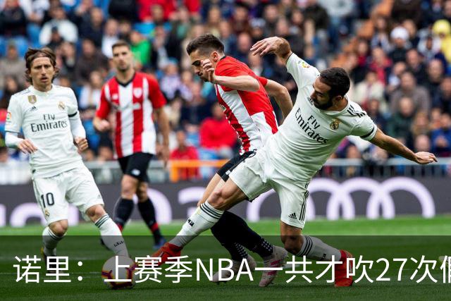 诺里：上赛季NBA一共才吹27次假摔&今晚就吹了4次 NBA干得漂亮