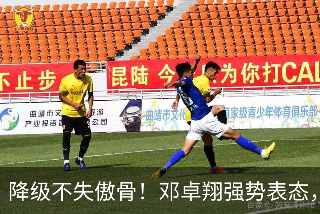 降级不失傲骨！邓卓翔强势表态，率三镇全力冲击重返中超