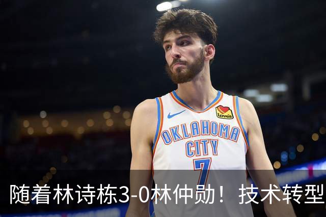 随着林诗栋3-0林仲勋！技术转型初见成效，不再只靠反手强抽