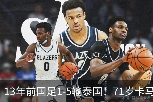13年前国足1-5输泰国！71岁卡马乔：有球员踢假球 官员也参与了