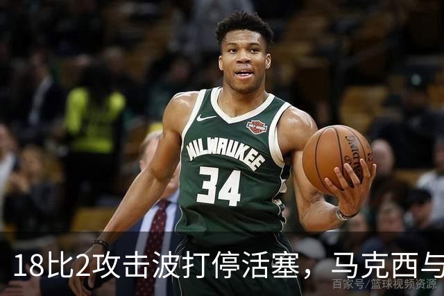 18比2攻击波打停活塞，马克西与詹姆斯联手追到只差5分