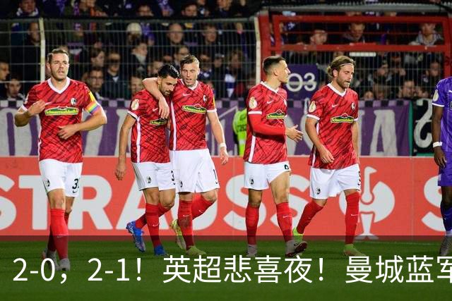 2-0，2-1！英超悲喜夜！曼城蓝军纷纷告负，枪手完胜，热刺爆冷！