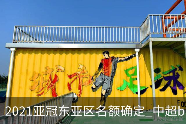 2021亚冠东亚区名额确定 中超big4将遭遇哪些队？