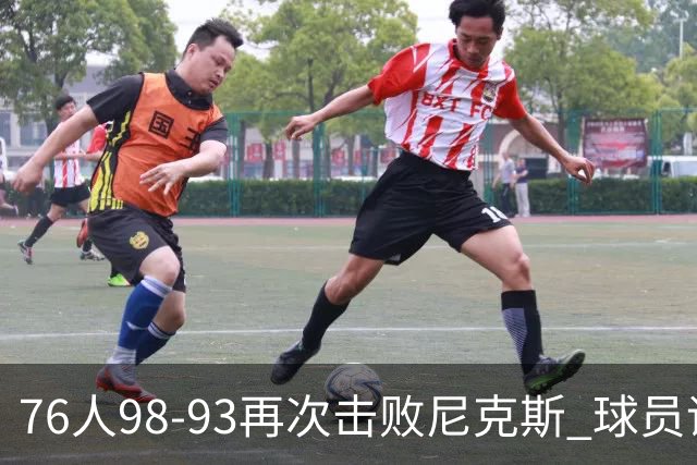 76人98-93再次击败尼克斯 球员评价：4人优秀，3人及格，2人低迷