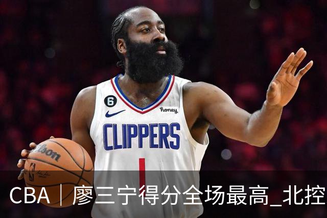CBA｜廖三宁得分全场最高 北控未能赢得主场开门红