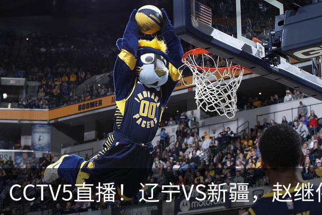CCTV5直播！辽宁VS新疆，赵继伟伤停，张陈带伤上阵，手帝最新伤情报告！