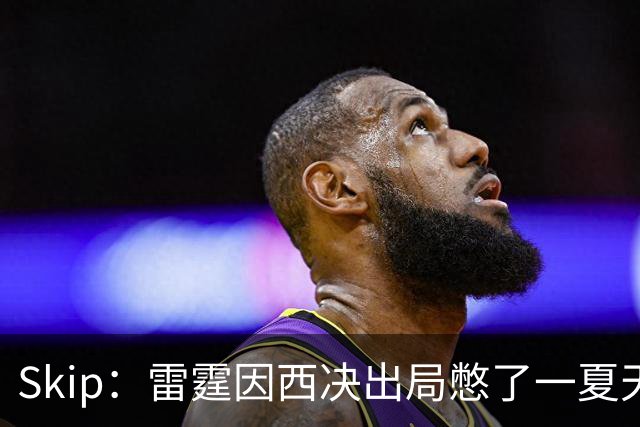 Skip：雷霆因西决出局憋了一夏天的气 亚历山大将冲击三连MVP