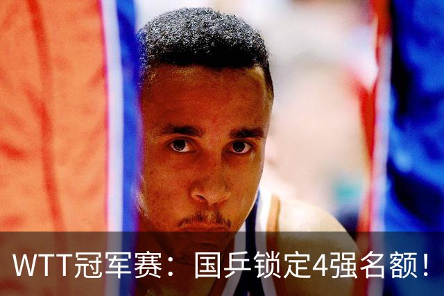 WTT冠军赛：国乒锁定4强名额！陈幸同3-1击败德国20岁小将